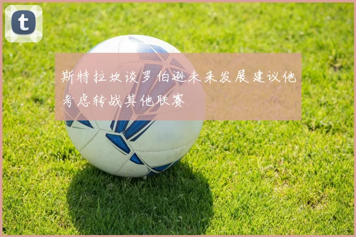 斯特拉坎谈罗伯逊未来发展建议他考虑转战其他联赛