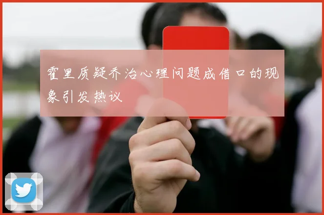 霍里质疑乔治心理问题成借口的现象引发热议