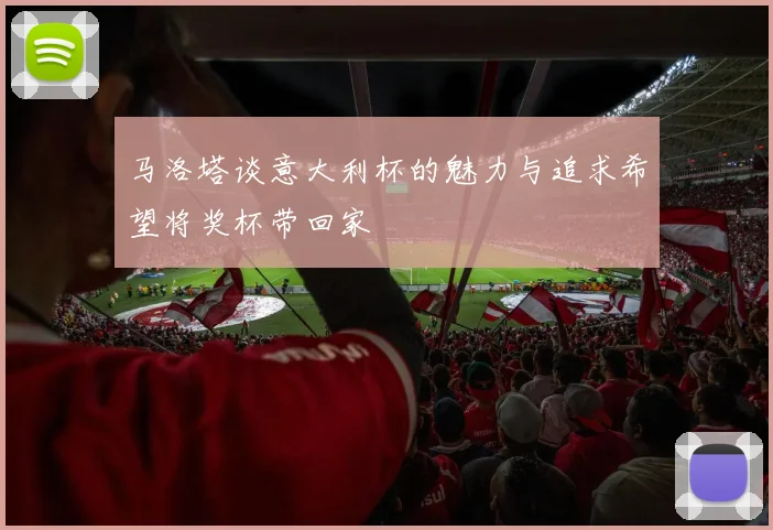 马洛塔谈意大利杯的魅力与追求希望将奖杯带回家
