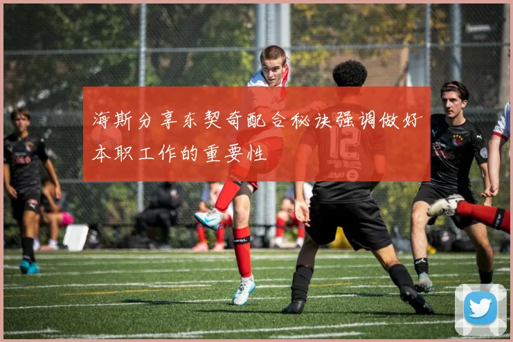 海斯分享东契奇配合秘诀强调做好本职工作的重要性