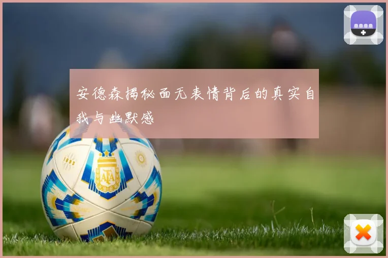 安德森揭秘面无表情背后的真实自我与幽默感