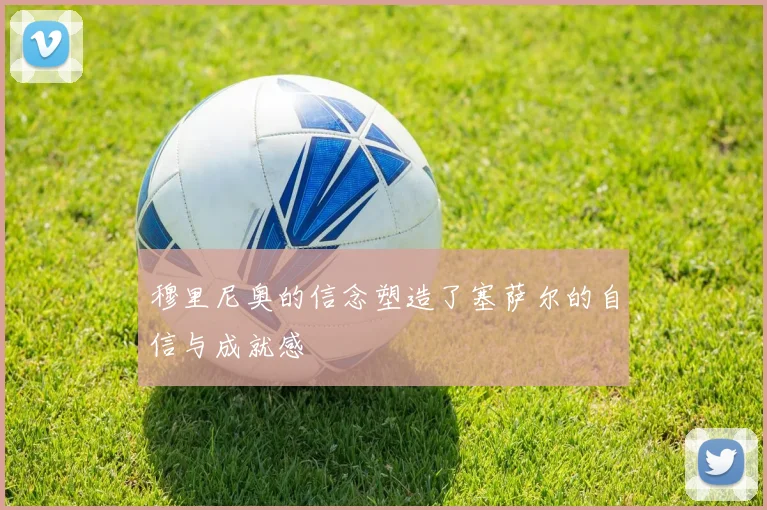 穆里尼奥的信念塑造了塞萨尔的自信与成就感