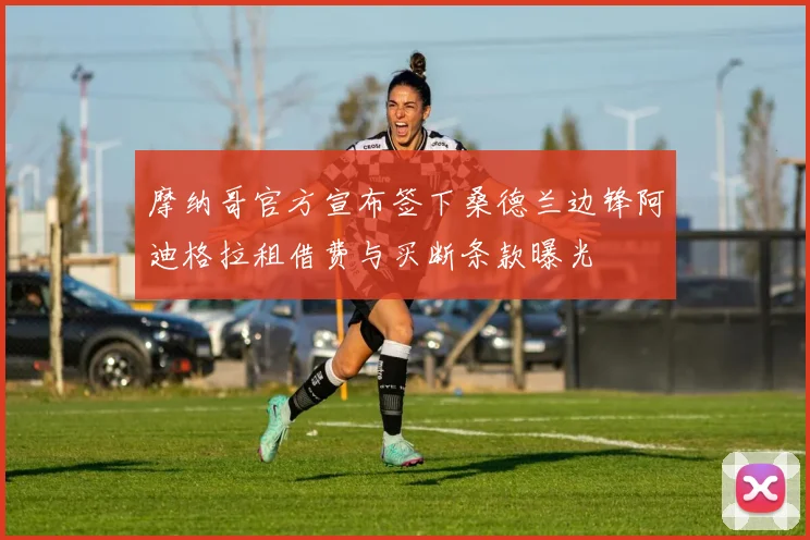 摩纳哥官方宣布签下桑德兰边锋阿迪格拉租借费与买断条款曝光