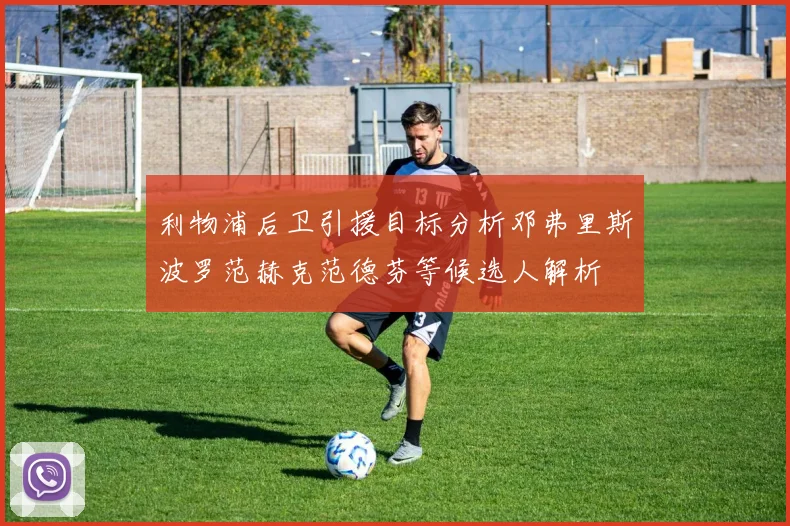 利物浦后卫引援目标分析邓弗里斯波罗范赫克范德芬等候选人解析